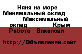 Няня на море › Минимальный оклад ­ 15 000 › Максимальный оклад ­ 15 000 - Крым Работа » Вакансии   